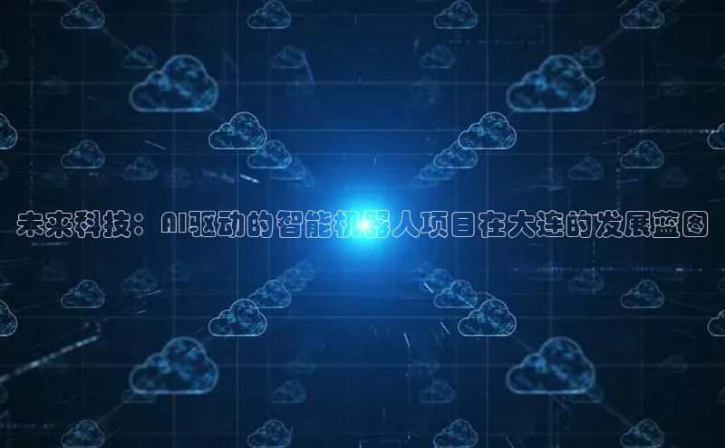 未来科技：AI驱动的智能机器人项目在大连的发展蓝图