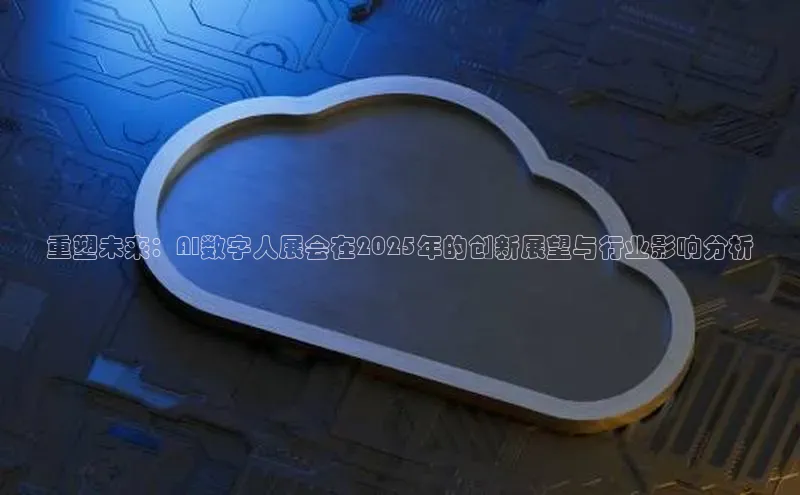 重塑未来：AI数字人展会在2025年的创新展望与行业影响分析