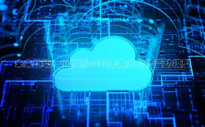 未来趋势：AI预测2025年黄金价格变动模型