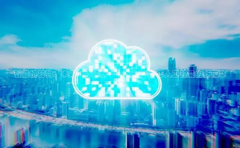 智能机器狗：未来AI的最新——迈向2025年人工智能的新篇章