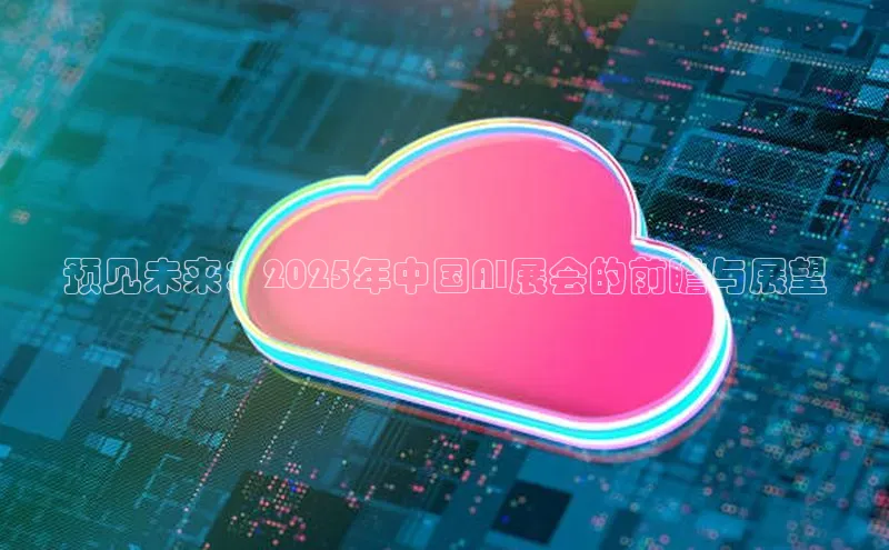 预见未来：2025年中国AI展会的前瞻与展望