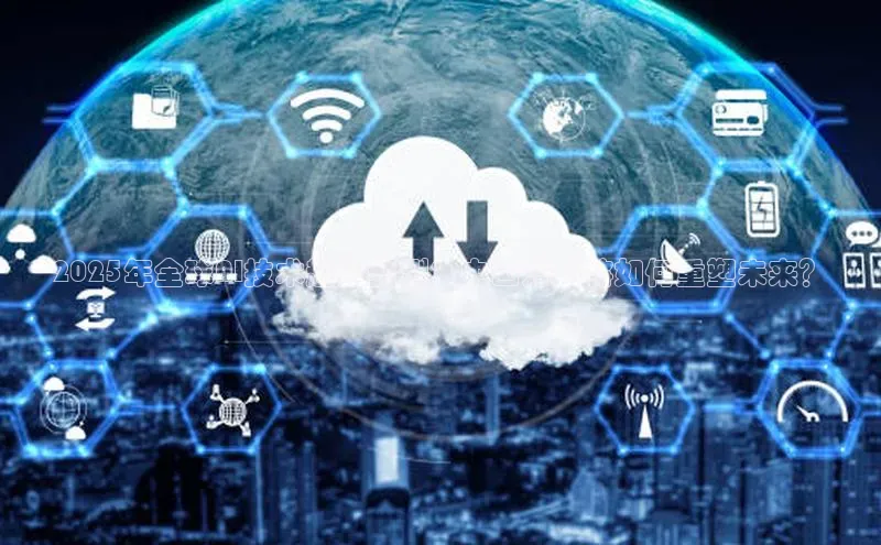 2025年全球AI技术趋势预测：中国方案将如何重塑未来？