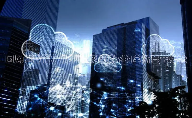 国风AI春节：预见未来科技下的全新春节体验