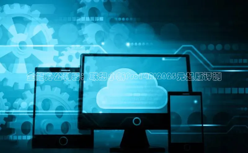 全能办公利器：联想小新Pro14AI2025元起版评测