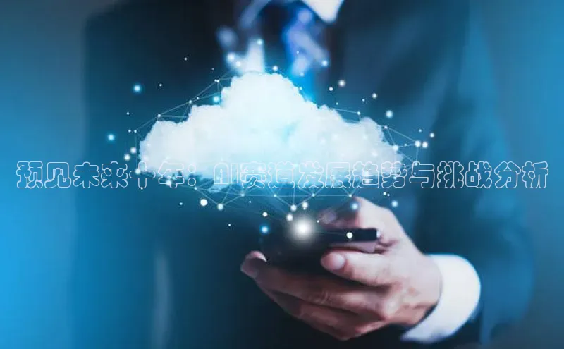 预见未来十年：AI赛道发展趋势与挑战分析