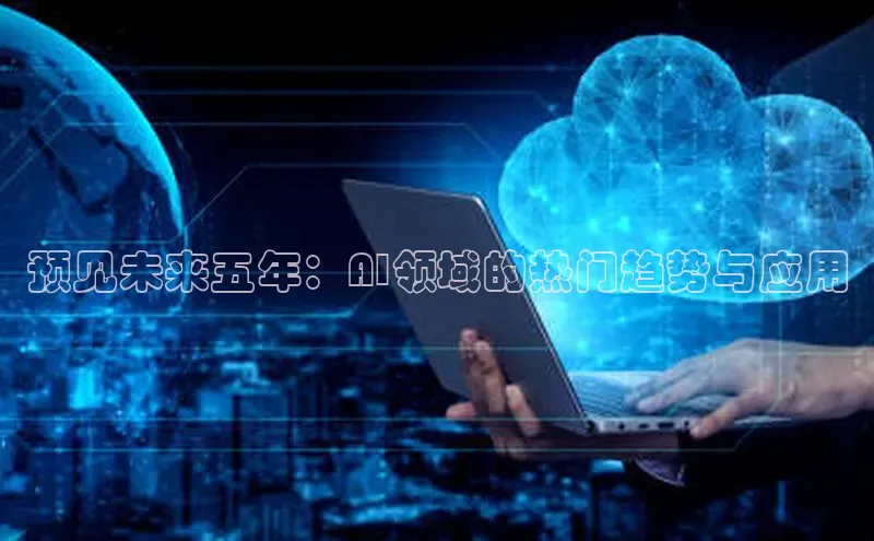 预见未来五年：AI领域的热门趋势与应用
