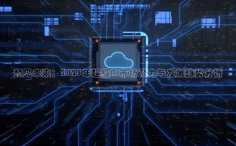预见未来：2025年超级AI市场潜力与发展趋势分析
