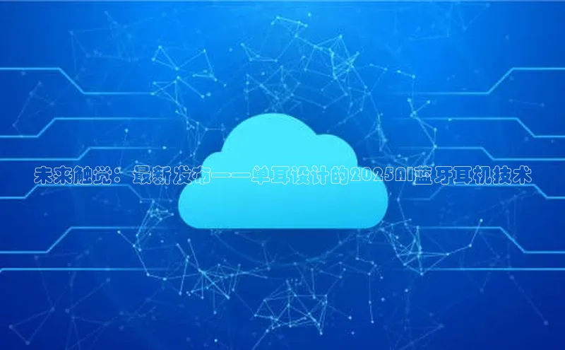 未来触觉：最新发布——单耳设计的2025AI蓝牙耳机技术