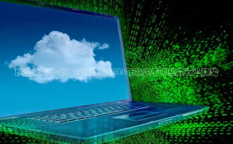 预见未来十年：AI驱动的2025年最炙手可热的行业趋势