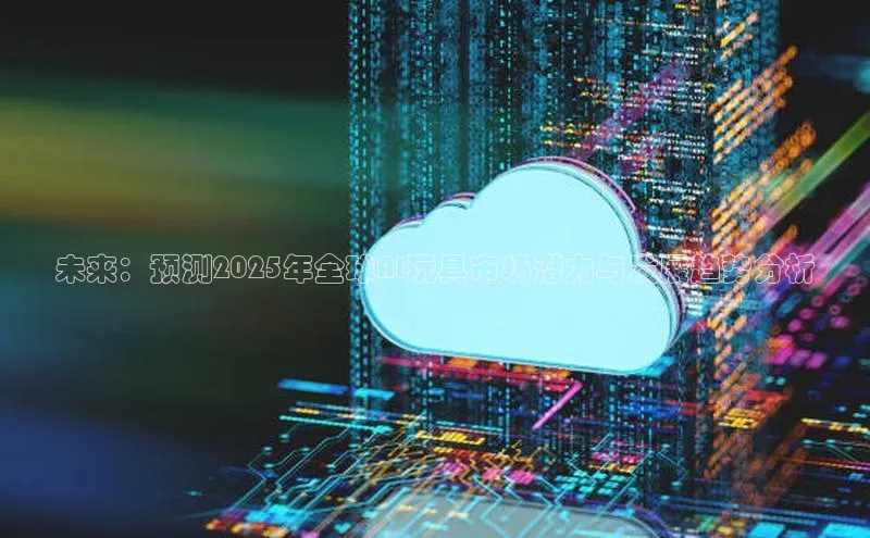 未来：预测2025年全球AI玩具市场潜力与发展趋势分析