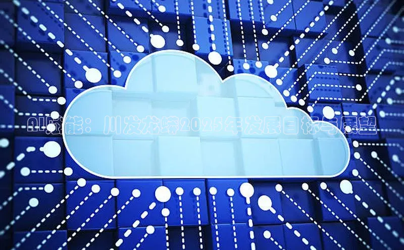 AI赋能：川发龙蟒2025年发展目标与展望