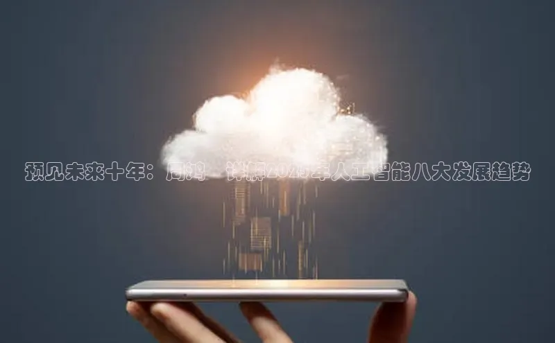 预见未来十年：周鸿祎详解2025年人工智能八大发展趋势