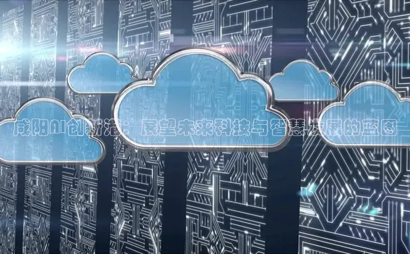 咸阳AI创新港：展望未来科技与智慧发展的蓝图