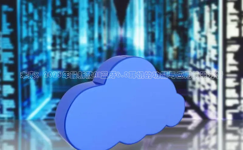 未来：2025年最新款AI蓝牙6.0耳机的功能与应用前景分析