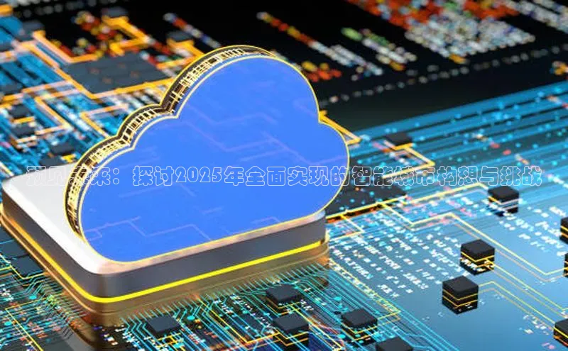 预见未来：探讨2025年全面实现的智能城市构想与挑战