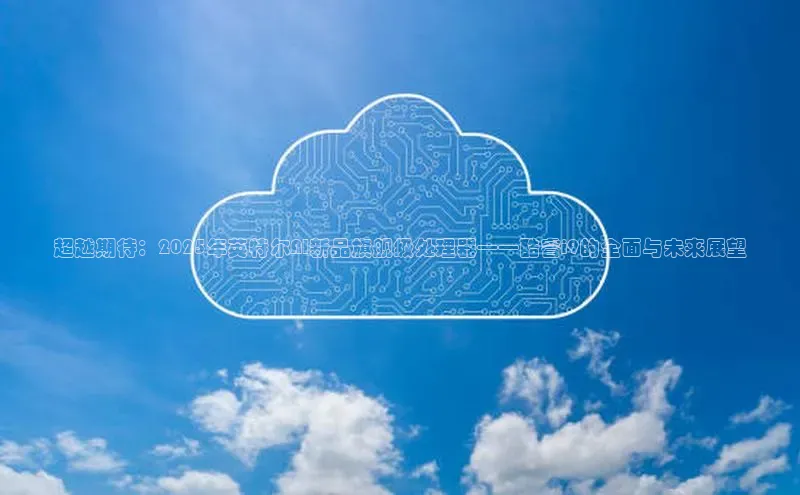 超越期待：2025年英特尔AI新品旗舰级处理器——酷睿i9的全面与未来展望