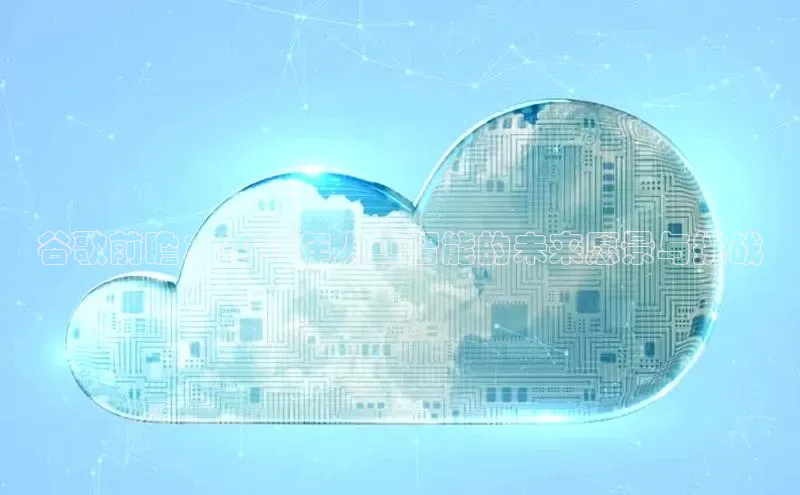 谷歌前瞻：2025年人工智能的未来愿景与挑战