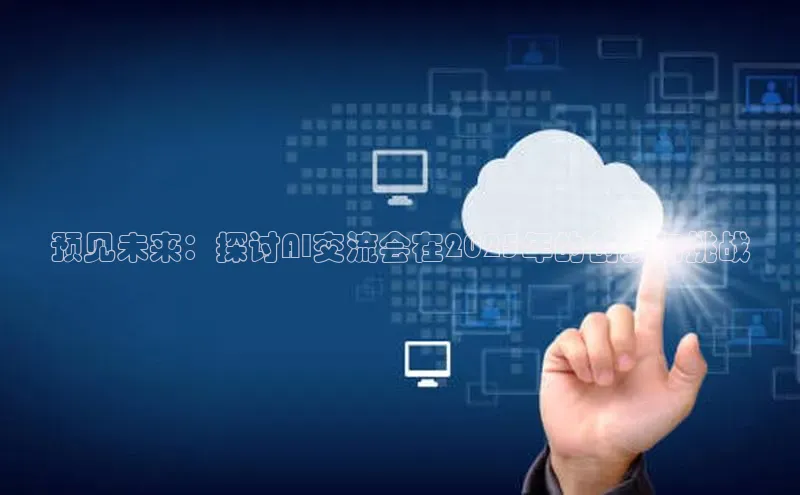 预见未来：探讨AI交流会在2025年的创新与挑战