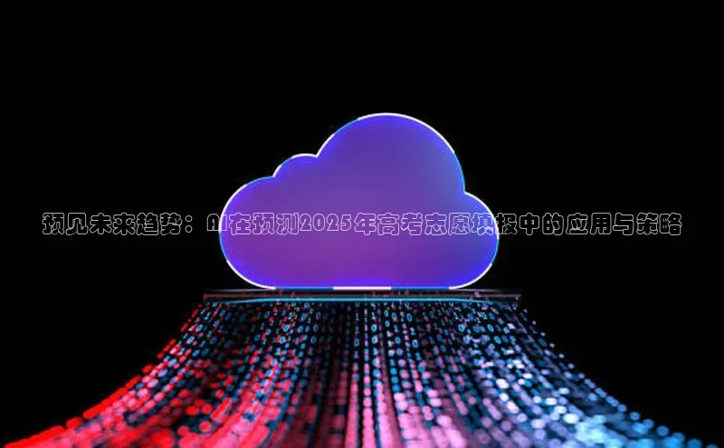 预见未来趋势：AI在预测2025年高考志愿填报中的应用与策略