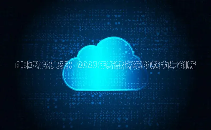 AI驱动的未来：2025年新款钢笔的魅力与创新