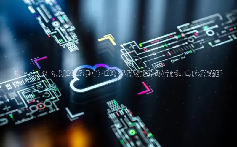 预见未来：预测2025年中国AI行业对就业市场的影响与应对策略