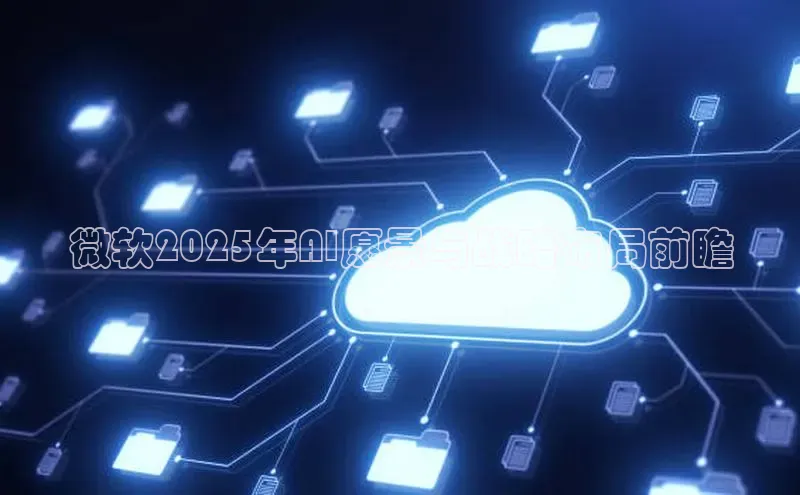 微软2025年AI愿景与战略布局前瞻