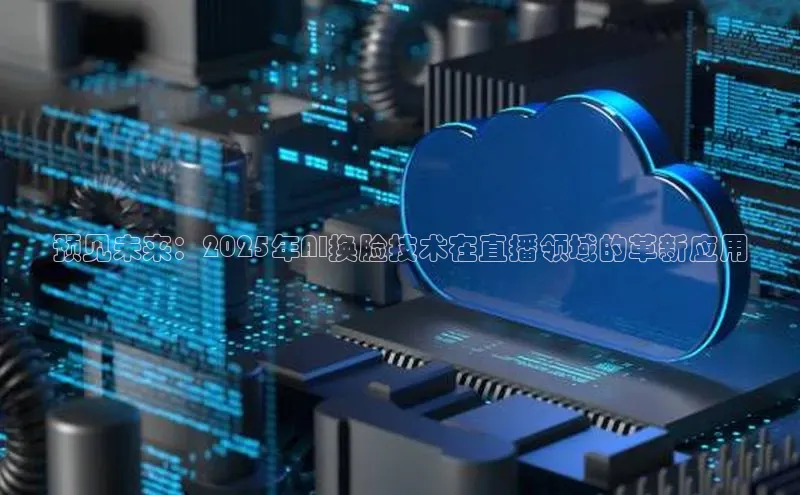 预见未来：2025年AI换脸技术在直播领域的革新应用