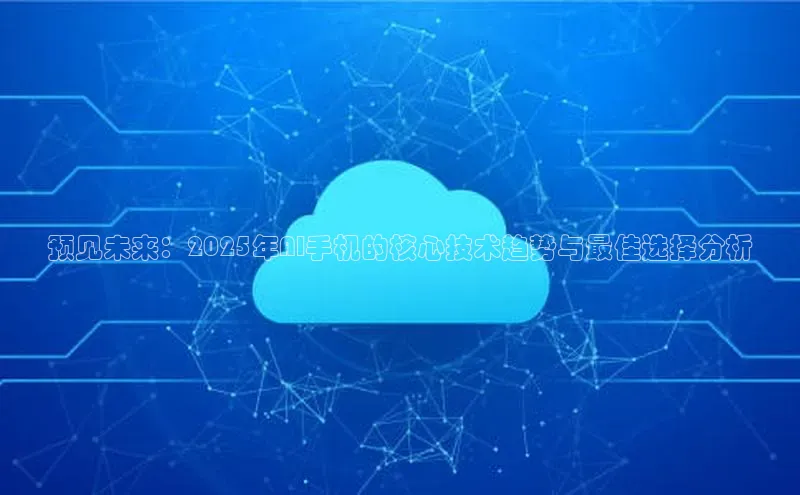 预见未来：2025年AI手机的核心技术趋势与最佳选择分析