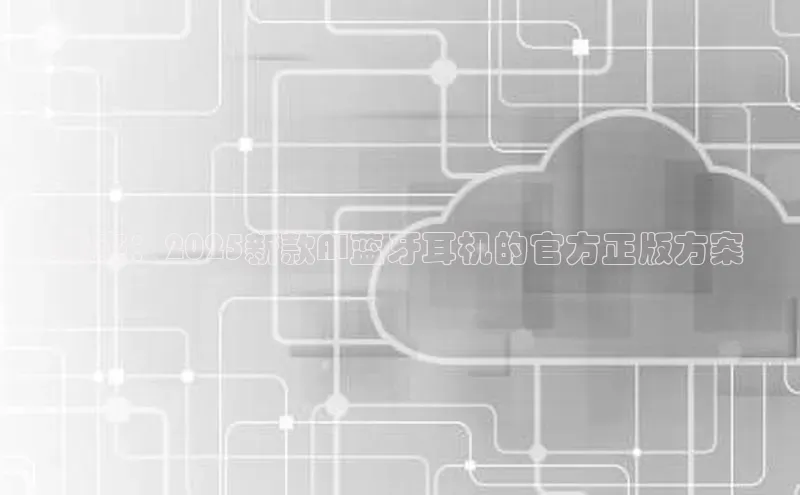 未来：2025新款AI蓝牙耳机的官方正版方案