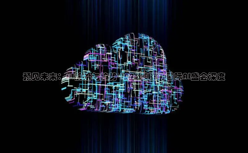 预见未来：AI前沿与趋势-2025年厦门国际AI盛会深度