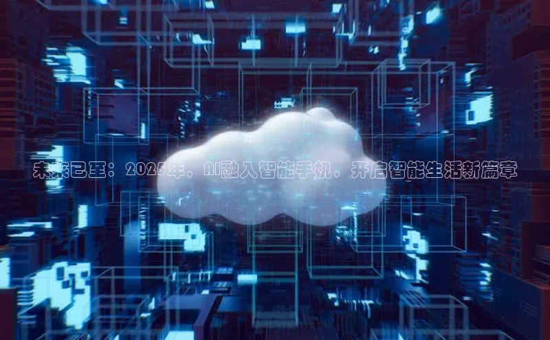 未来已至：2025年，AI融入智能手机，开启智能生活新篇章